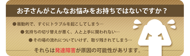 お子さんがこんな悩みをお持ちではないですか?